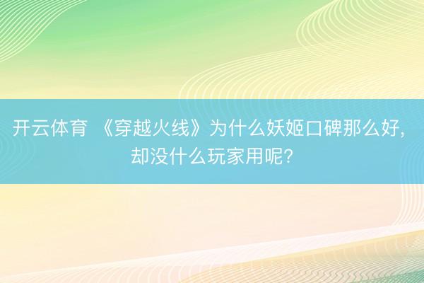 开云体育 《穿越火线》为什么妖姬口碑那么好， 却没什么玩家用呢?