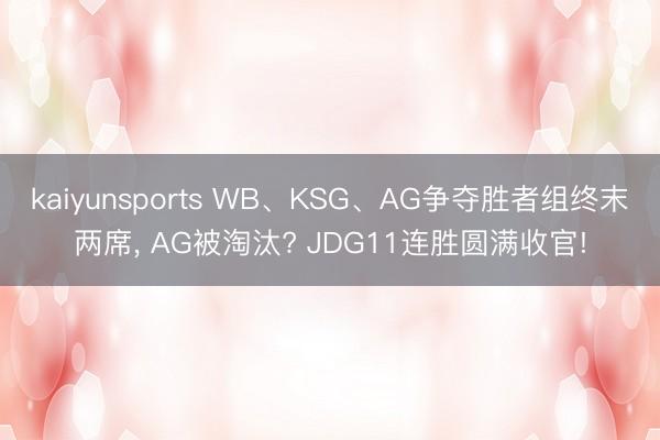 kaiyunsports WB、KSG、AG争夺胜者组终末两席， AG被淘汰? JDG11连胜圆满收官!