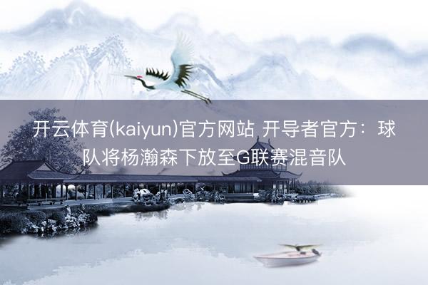 开云体育(kaiyun)官方网站 开导者官方:球队将杨瀚森下放至G联赛混音队