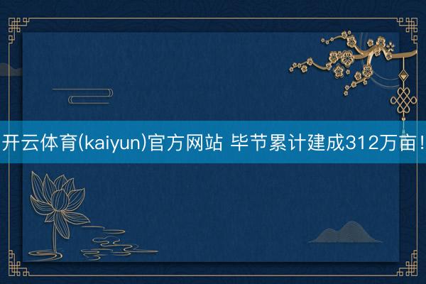 开云体育(kaiyun)官方网站 毕节累计建成312万亩！