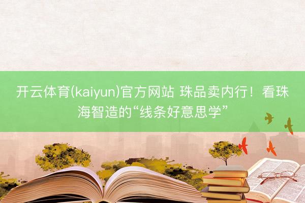 开云体育(kaiyun)官方网站 珠品卖内行!看珠海智造的“线条好意思学”
