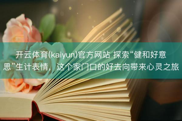 开云体育(kaiyun)官方网站 探索“健和好意思”生计表情,这个家门口的好去向带来心灵之旅