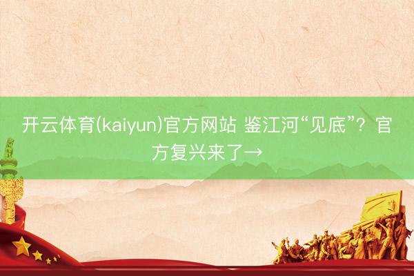 开云体育(kaiyun)官方网站 鉴江河“见底”？官方复兴来了→