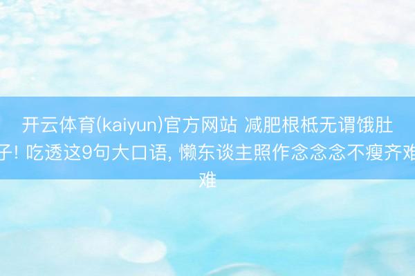 开云体育(kaiyun)官方网站 减肥根柢无谓饿肚子! 吃透这9句大口语, 懒东谈主照作念念念不瘦齐难