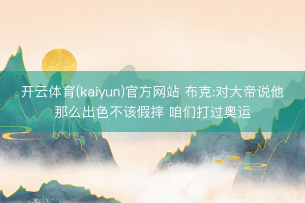 开云体育(kaiyun)官方网站 布克:对大帝说他那么出色不该假摔 咱们打过奥运