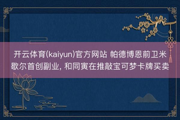 开云体育(kaiyun)官方网站 帕德博恩前卫米歇尔首创副业, 和同寅在推敲宝可梦卡牌买卖