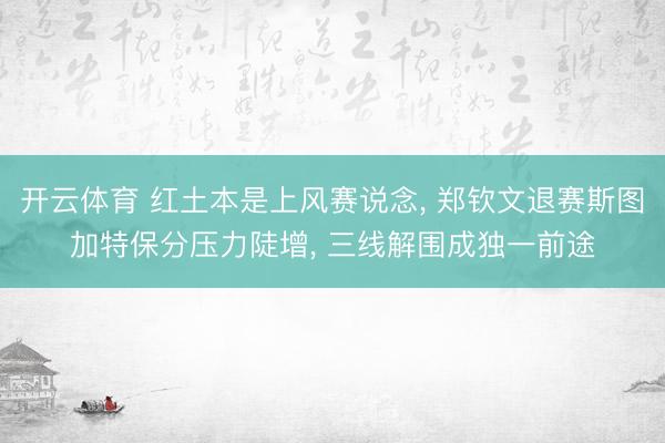 开云体育 红土本是上风赛说念, 郑钦文退赛斯图加特保分压力陡增, 三线解围成独一前途