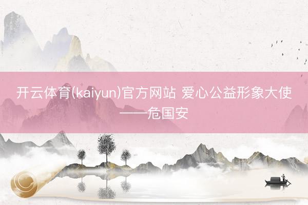 开云体育(kaiyun)官方网站 爱心公益形象大使——危国安