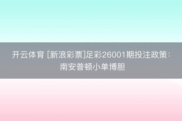 开云体育 [新浪彩票]足彩26001期投注政策： 南安普顿小单博胆