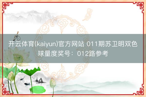 开云体育(kaiyun)官方网站 011期苏卫明双色球量度奖号:012路参考