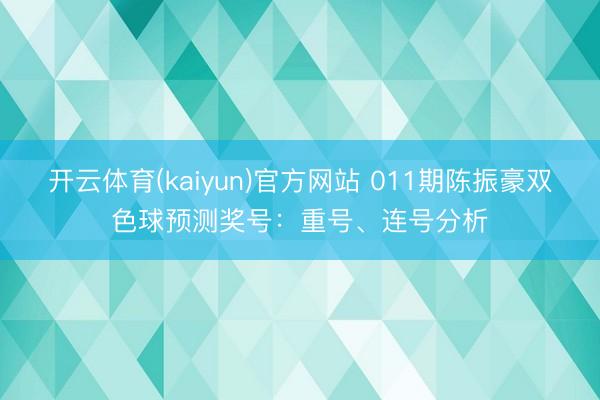 开云体育(kaiyun)官方网站 011期陈振豪双色球预测奖号:重号、连号分析