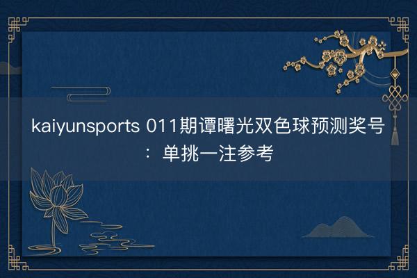 kaiyunsports 011期谭曙光双色球预测奖号：单挑一注参考