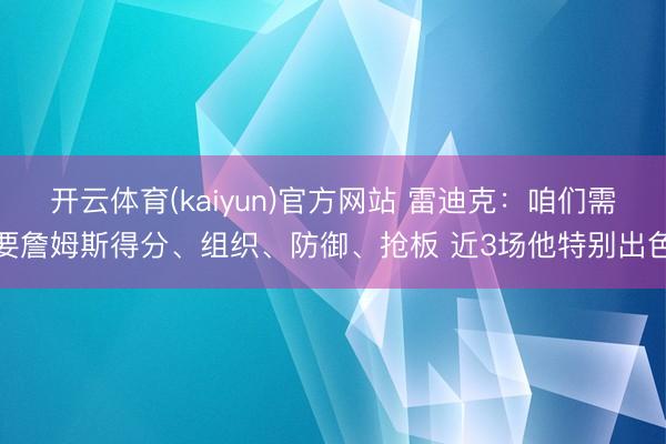开云体育(kaiyun)官方网站 雷迪克:咱们需要詹姆斯得分、组织、防御、抢板 近3场他特别出色