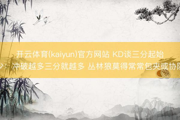 开云体育(kaiyun)官方网站 KD谈三分起始少：冲破越多三分就越多 丛林狼莫得常常包夹或协防