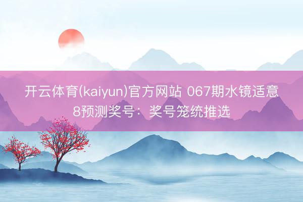 开云体育(kaiyun)官方网站 067期水镜适意8预测奖号：奖号笼统推选