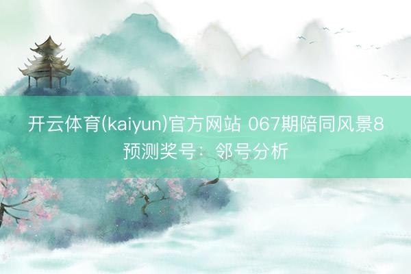 开云体育(kaiyun)官方网站 067期陪同风景8预测奖号：邻号分析