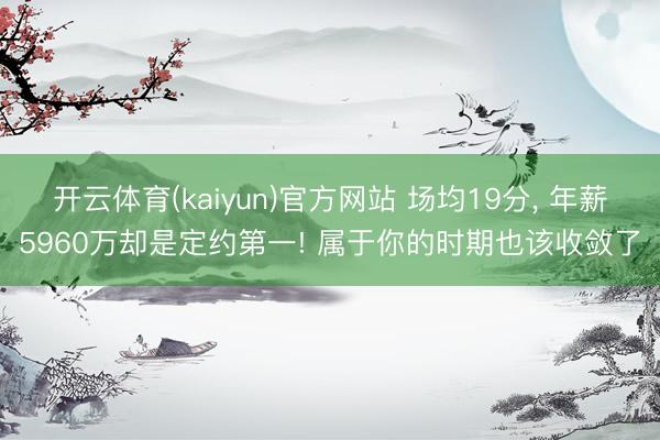 开云体育(kaiyun)官方网站 场均19分， 年薪5960万却是定约第一! 属于你的时期也该收敛了