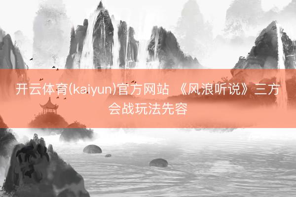 开云体育(kaiyun)官方网站 《风浪听说》三方会战玩法先容