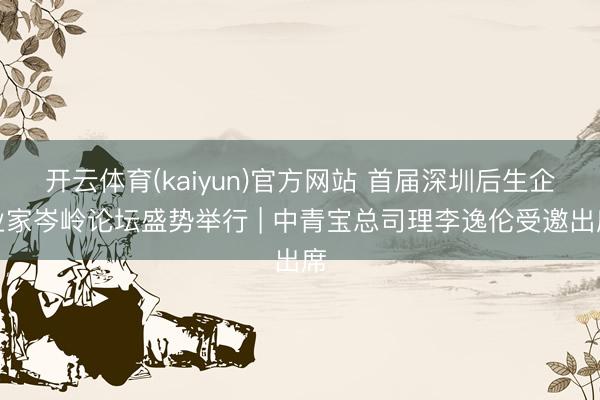开云体育(kaiyun)官方网站 首届深圳后生企业家岑岭论坛盛势举行 | 中青宝总司理李逸伦受邀出席