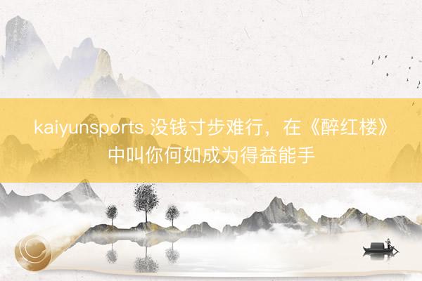 kaiyunsports 没钱寸步难行,在《醉红楼》中叫你何如成为得益能手