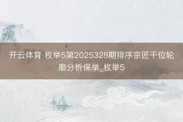 开云体育 枚举5第2025328期排序宗匠千位轮廓分析保举_枚举5