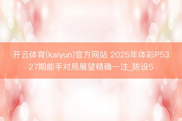 开云体育(kaiyun)官方网站 2025年体彩P5327期能手对局展望精确一注_陈设5