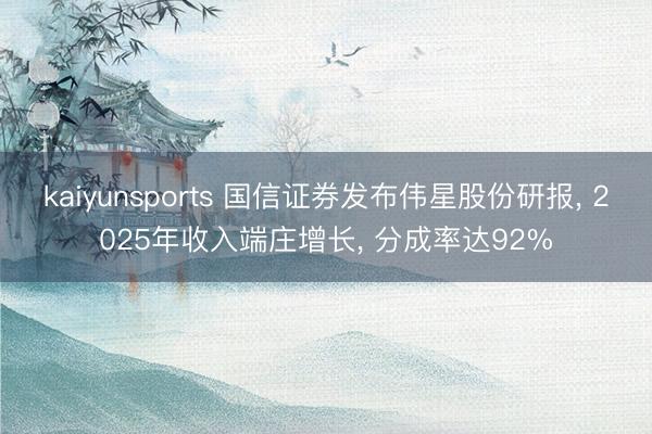 kaiyunsports 国信证券发布伟星股份研报， 2025年收入端庄增长， 分成率达92%