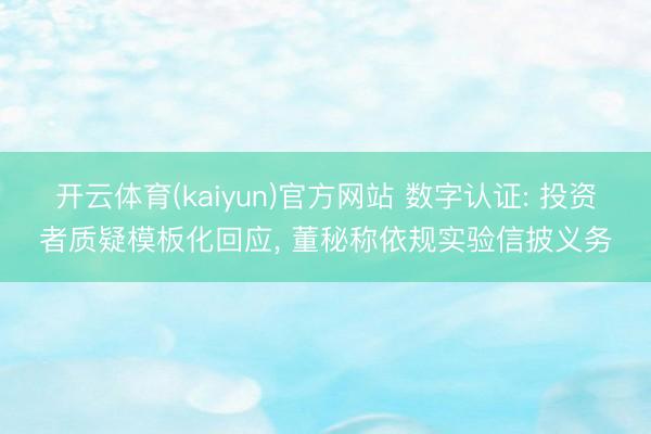 开云体育(kaiyun)官方网站 数字认证: 投资者质疑模板化回应， 董秘称依规实验信披义务