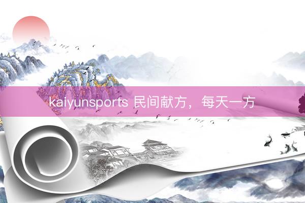 kaiyunsports 民间献方，每天一方