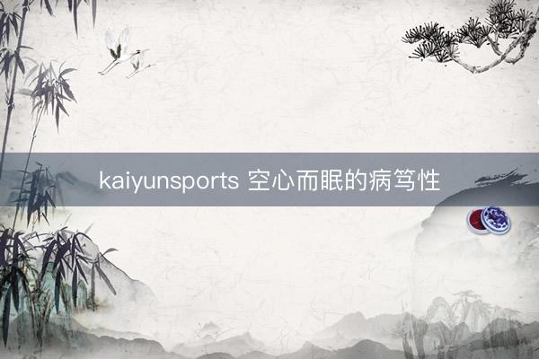 kaiyunsports 空心而眠的病笃性