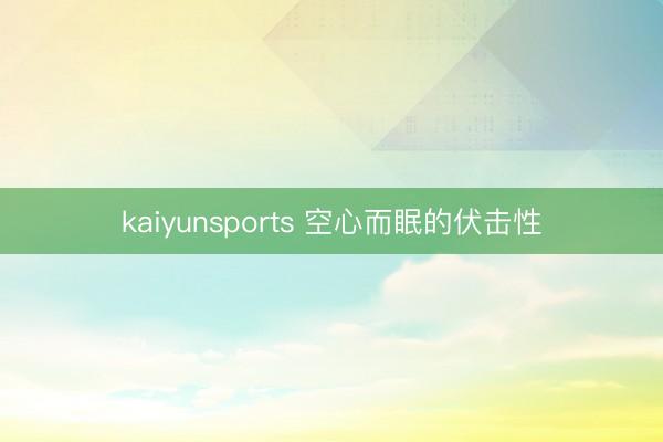 kaiyunsports 空心而眠的伏击性