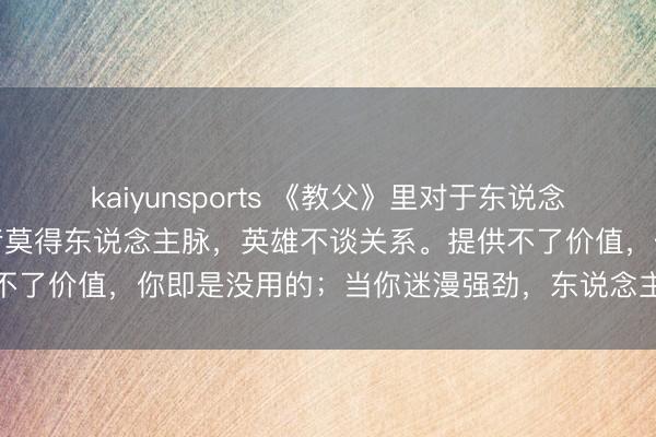 kaiyunsports 《教父》里对于东说念主脉的一个调皮真相：弱者莫得东说念主脉，英雄不谈关系。提供不了价值，你即是没用的；当你迷漫强劲，东说念主脉自会找到你