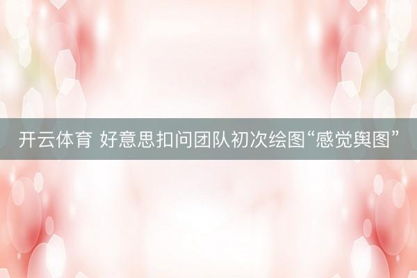 开云体育 好意思扣问团队初次绘图“感觉舆图”
