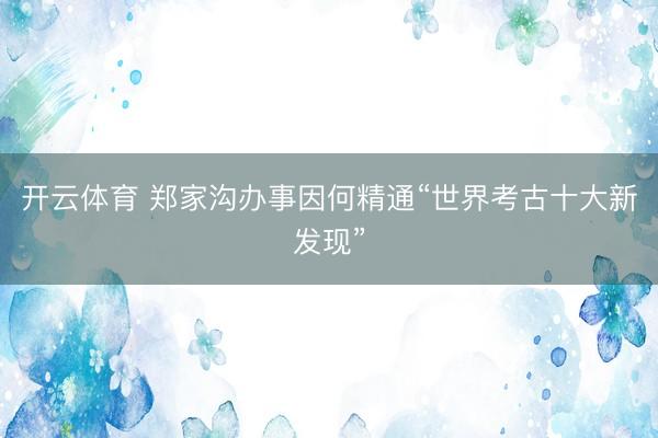 开云体育 郑家沟办事因何精通“世界考古十大新发现”