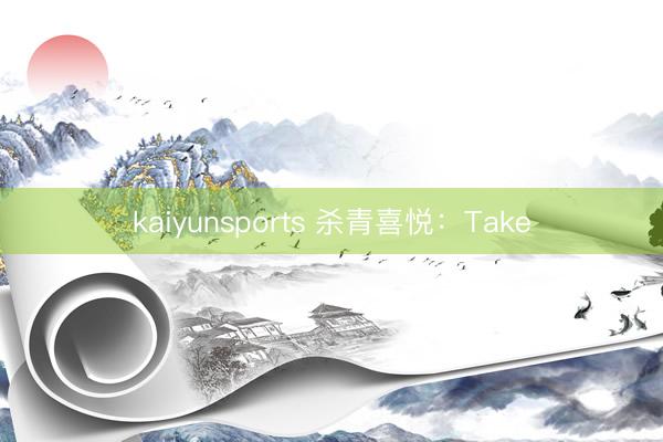 kaiyunsports 杀青喜悦：Take