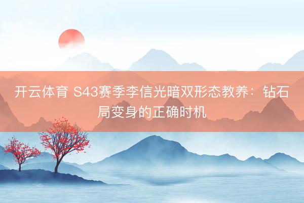 开云体育 S43赛季李信光暗双形态教养：钻石局变身的正确时机