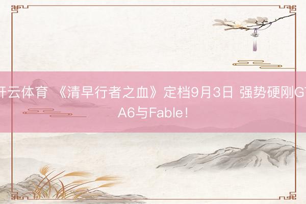 开云体育 《清早行者之血》定档9月3日 强势硬刚GTA6与Fable！