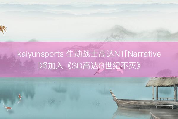 kaiyunsports 生动战士高达NT[Narrative]将加入《SD高达G世纪不灭》