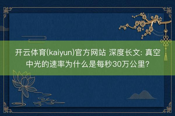 开云体育(kaiyun)官方网站 深度长文: 真空中光的速率为什么是每秒30万公里?