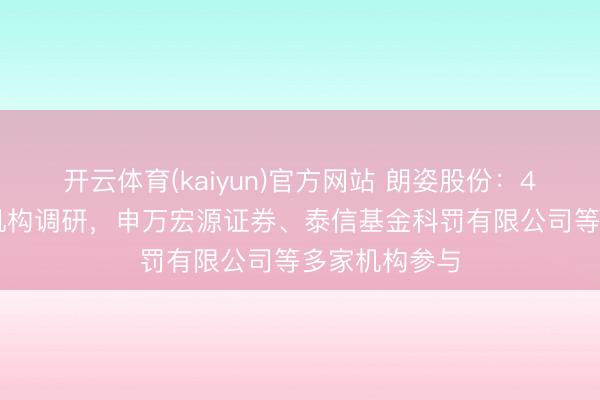 开云体育(kaiyun)官方网站 朗姿股份：4月29日遴选机构调研，申万宏源证券、泰信基金科罚有限公司等多家机构参与