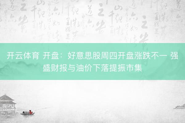 开云体育 开盘：好意思股周四开盘涨跌不一 强盛财报与油价下落提振市集