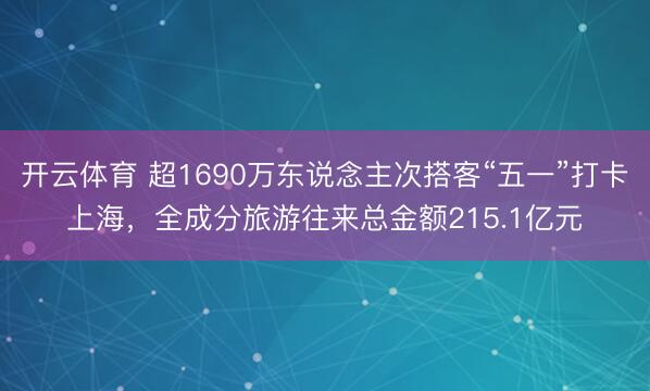 开云体育 超1690万东说念主次搭客“五一”打卡上海，全成分旅游往来总金额215.1亿元