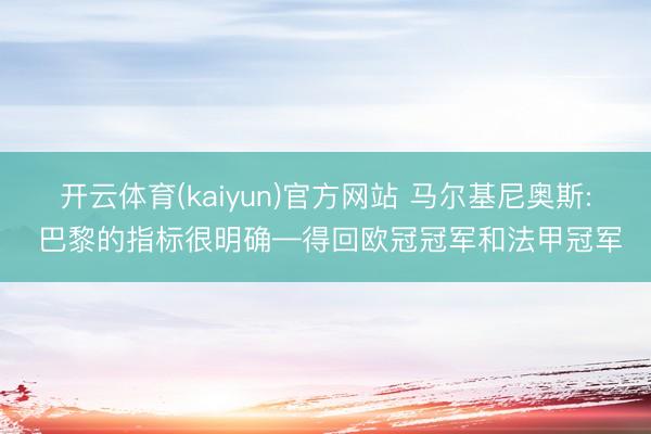 开云体育(kaiyun)官方网站 马尔基尼奥斯: 巴黎的指标很明确—得回欧冠冠军和法甲冠军